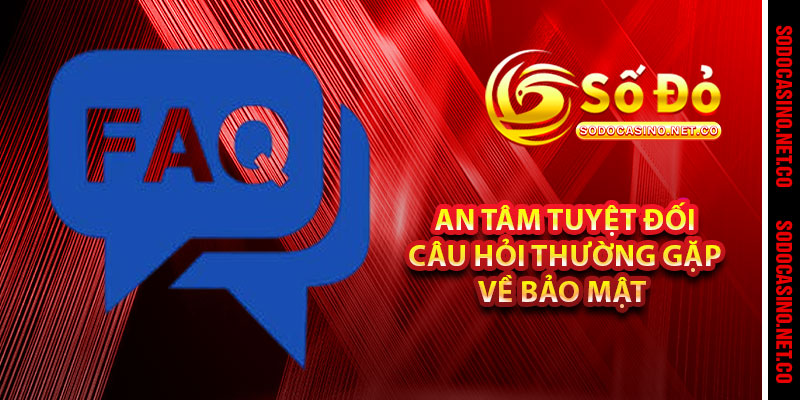 An Tâm Tuyệt Đối Câu Hỏi Thường Gặp Về Bảo Mật 