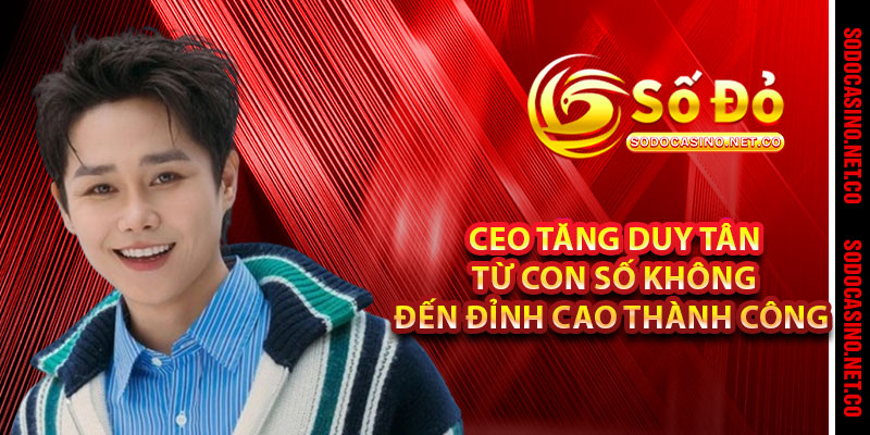 CEO Tăng Duy Tân Từ Con Số Không Đến Đỉnh Cao Thành Công 