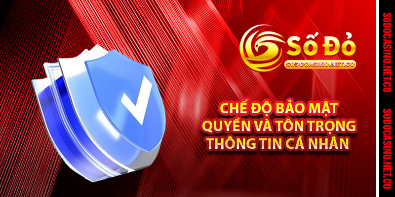 Chế Độ Bảo Mật Quyền Và Tôn Trọng Thông Tin Cá Nhân 