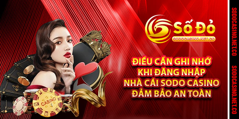 Điều cần ghi nhớ khi đăng nhập nhà cái Sodo casino đảm bảo an toàn 