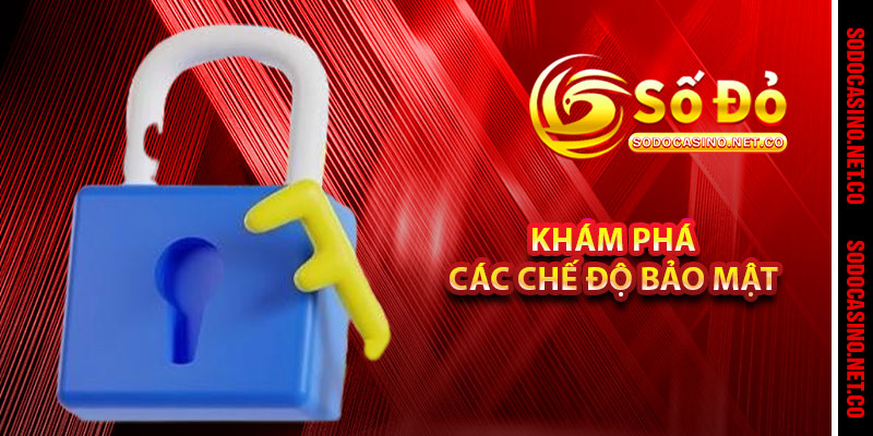 Khám Phá Các Chế Độ Bảo Mật 