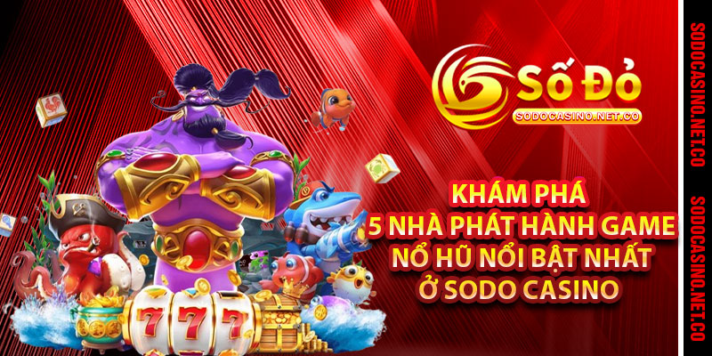 Khám phá 5 nhà phát hành game Nổ Hũ nổi bật nhất ở Sodo casino 