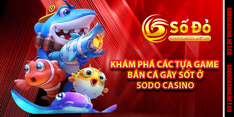 Khám phá các tựa game Bắn Cá gây sốt ở Sodo casino 