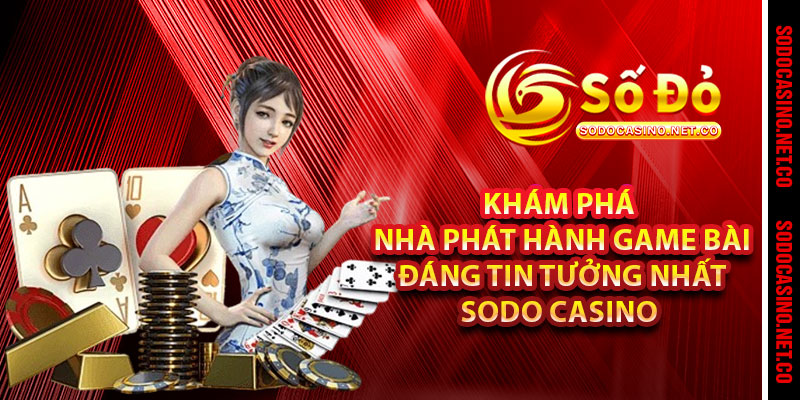 Khám phá nhà phát hành Game Bài đáng tin tưởng nhất Sodo casino 