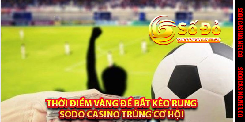 Thời Điểm Vàng Để Bắt Kèo Rung Sodo casino Trúng Cơ Hội 