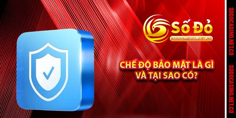Chế Độ Bảo Mật Là Gì Và Tại Sao Có? 