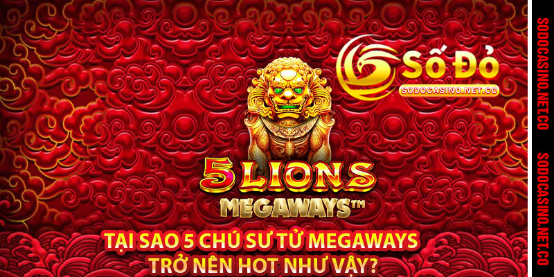Tại sao 5 Chú Sư Tử Megaways trở nên hot như vậy?