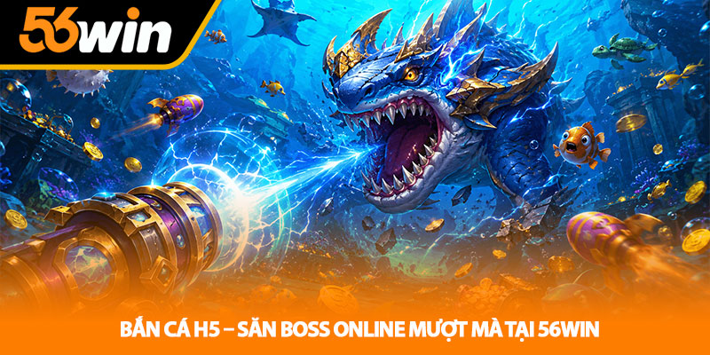 Bắn Cá H5 – Săn Boss Online Mượt Mà Tại 56WIN 1 Bắn Cá H5 – Săn Boss Online Mượt Mà Tại 56WIN