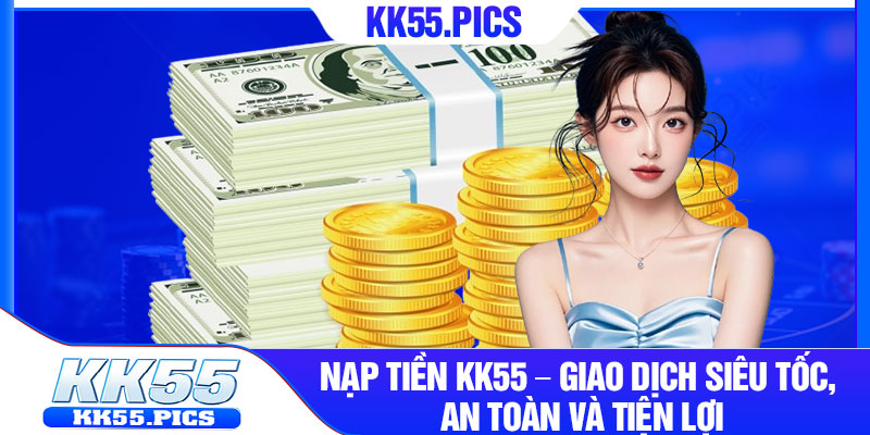 1 Nap Tien KK55 – Giao Dich Sieu Toc An Toan Va Tien Loi