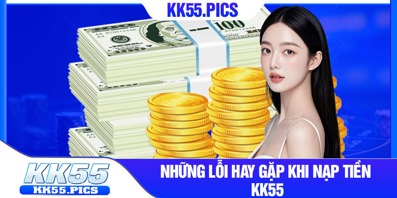 4 Những lỗi hay gặp khi nạp tiền KK55